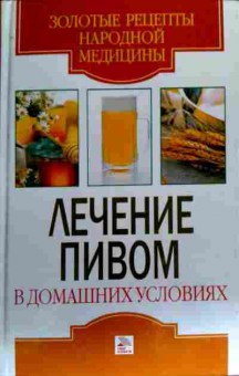Книга Хворостухина С.А. Лечение пивом в домашних условиях, 11-17765, Баград.рф